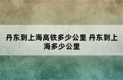 丹东到上海高铁多少公里 丹东到上海多少公里